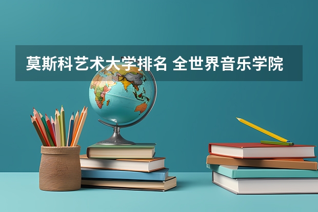 莫斯科艺术大学排名 全世界音乐学院排行榜前100名