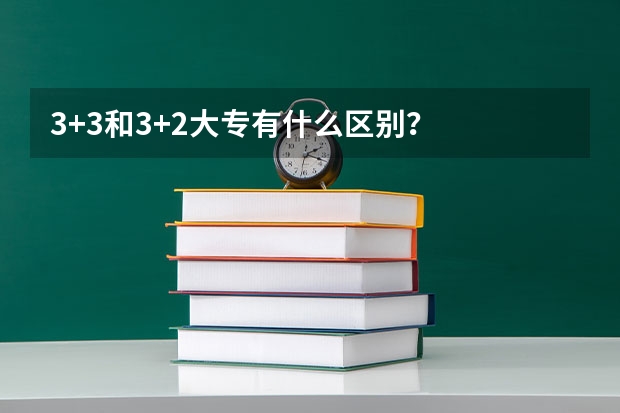 3+3和3+2大专有什么区别？