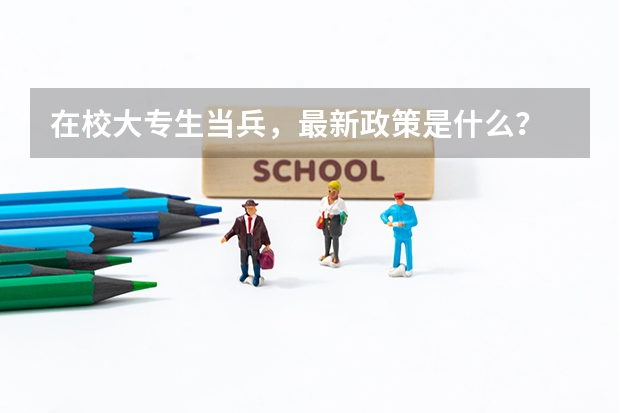 在校大专生当兵，最新政策是什么？