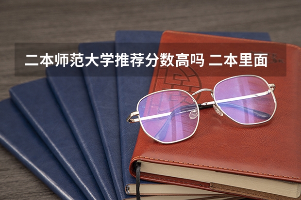 二本师范大学推荐分数高吗 二本里面好一点的师范大学？附理科、文科450分左右师范大学名单