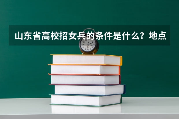 山东省高校招女兵的条件是什么?地点在哪?