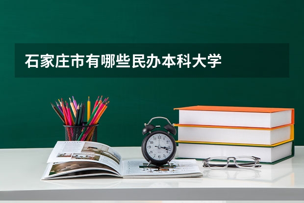 石家庄市有哪些民办本科大学