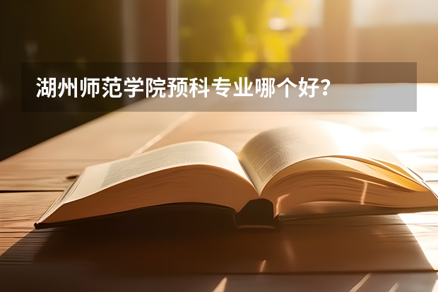 湖州师范学院预科专业哪个好？