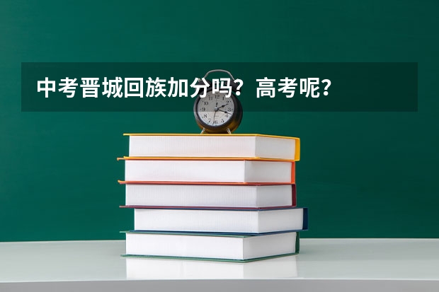 中考晋城回族加分吗？高考呢？