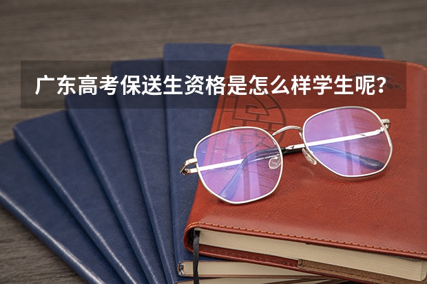 广东高考保送生资格是怎么样学生呢？