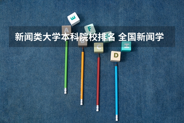 新闻类大学本科院校排名 全国新闻学专业大学排名