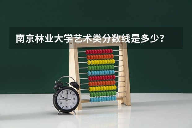南京林业大学艺术类分数线是多少？