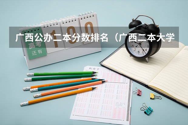 广西公办二本分数排名（广西二本大学排名及录取分数线排名）