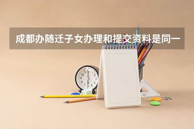 成都办随迁子女办理和提交资料是同一天可以吗
