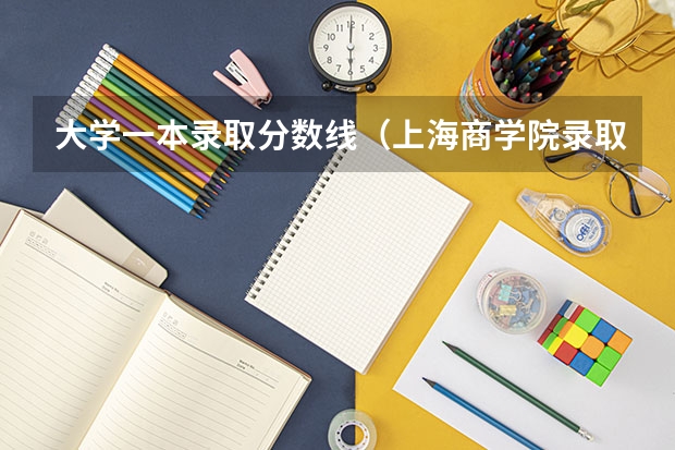 大学一本录取分数线（上海商学院录取分数线）