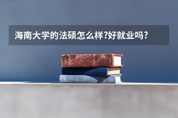 海南大学的法硕怎么样?好就业吗?