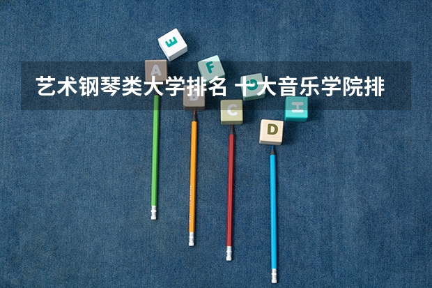 艺术钢琴类大学排名 十大音乐学院排名