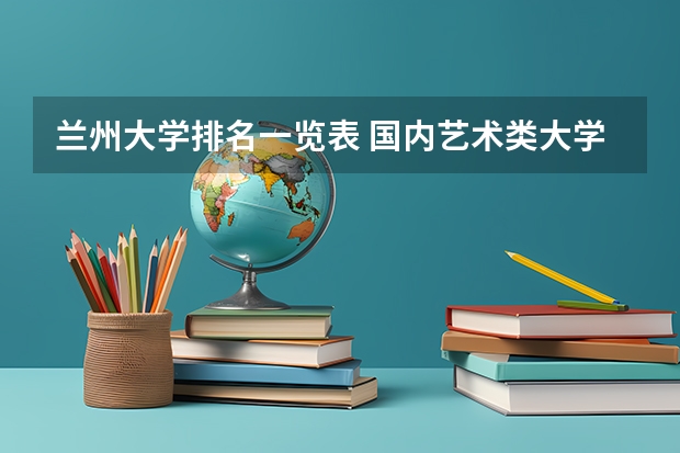 兰州大学排名一览表 国内艺术类大学排名