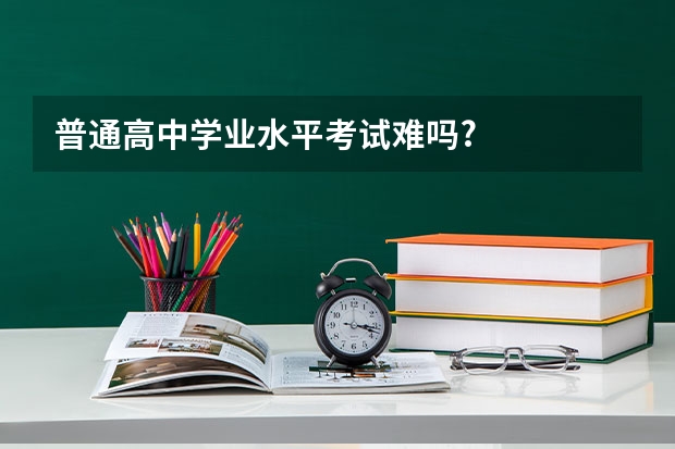 普通高中学业水平考试难吗?