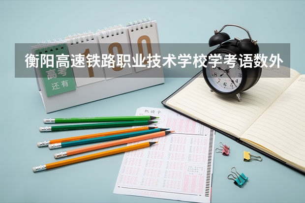 衡阳高速铁路职业技术学校学考语数外240可以吗