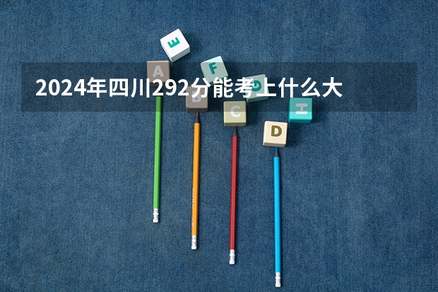 2024年四川292分能考上什么大学?