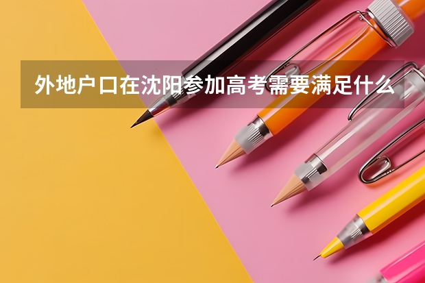 外地户口在沈阳参加高考需要满足什么条件？