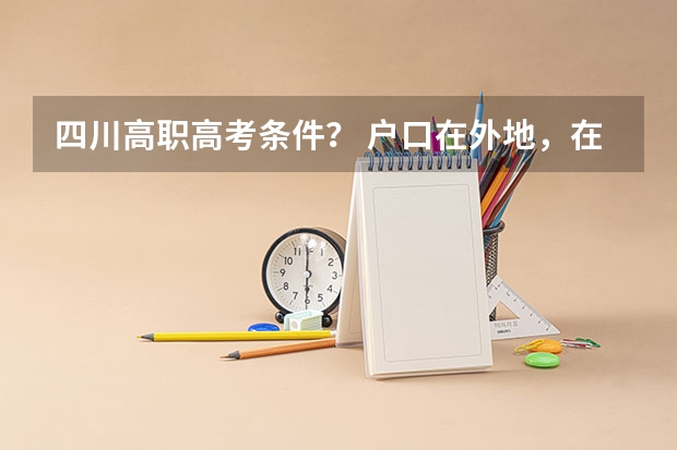 四川高职高考条件？ 户口在外地，在哈市读高中，能否在哈市参加高考