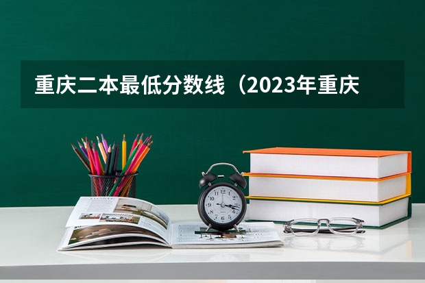 重庆二本最低分数线（2023年重庆二本分数线）