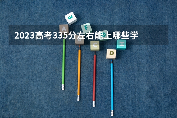2023高考335分左右能上哪些学校