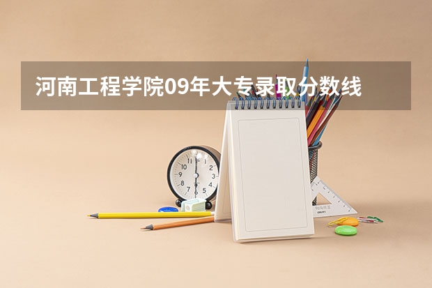 河南工程学院09年大专录取分数线 河南工程学院大专分数线
