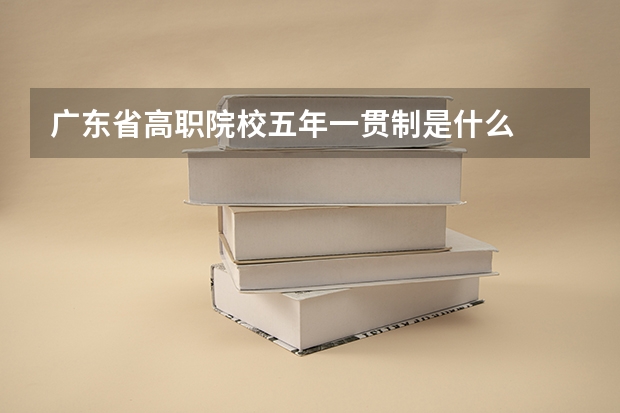 广东省高职院校五年一贯制是什么