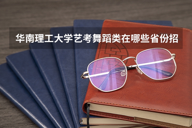 华南理工大学艺考舞蹈类在哪些省份招生