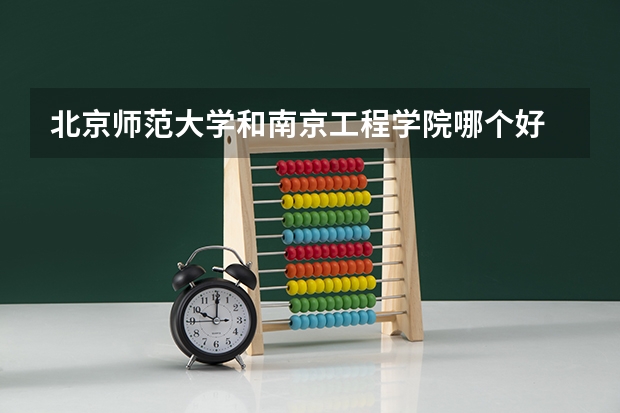 北京师范大学和南京工程学院哪个好 学校历年录取分数线对比