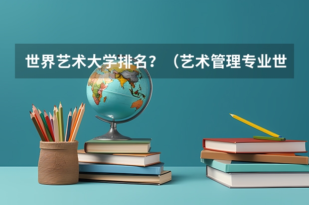 世界艺术大学排名？（艺术管理专业世界排名院校）