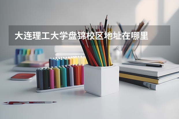 大连理工大学盘锦校区地址在哪里