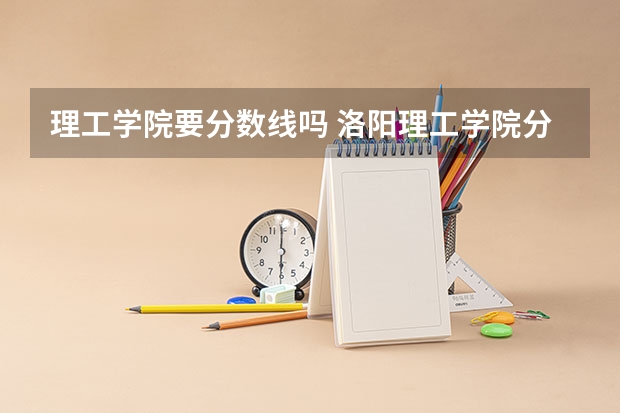 理工学院要分数线吗 洛阳理工学院分数线