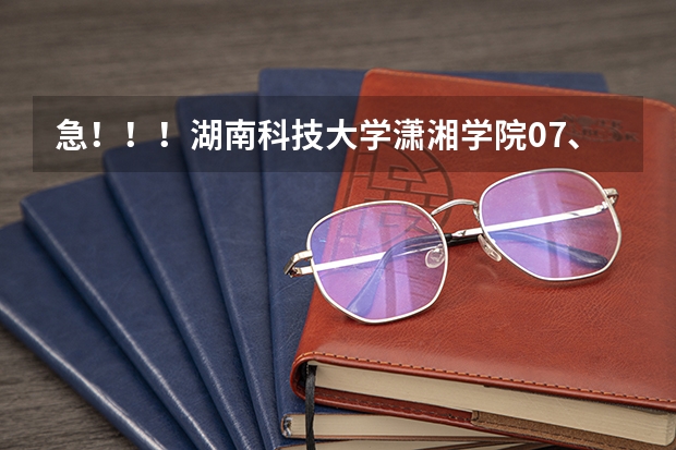 急!!!湖南科技大学潇湘学院07、06、05在湖南的录取分数线是多少啊?谢谢!!