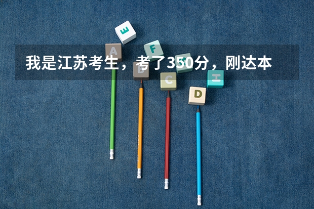 我是江苏考生，考了350分，刚达本一线，等级一A一B请问如何填报志愿