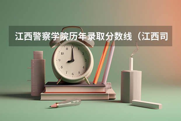 江西警察学院历年录取分数线（江西司法警官职业学院录取线）
