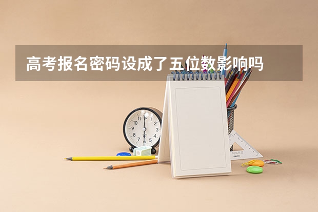 高考报名密码设成了五位数影响吗