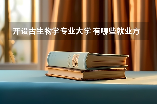 开设古生物学专业大学 有哪些就业方向