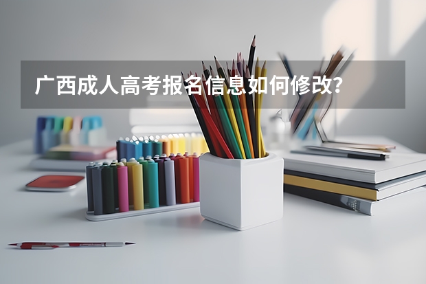广西成人高考报名信息如何修改?