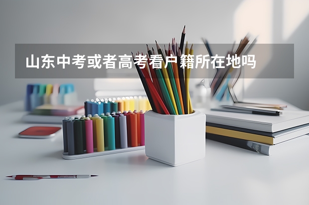 山东中考或者高考看户籍所在地吗