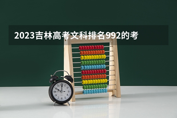 2023吉林高考文科排名992的考生报什么大学好 学校往年录取分数线