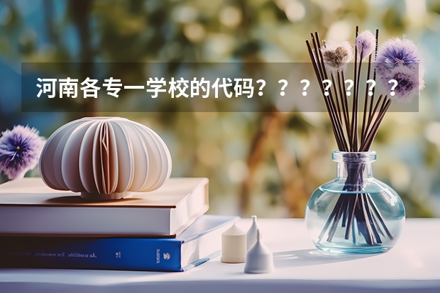 河南各专一学校的代码？？？？？？？？？？？？？？？、 河南工学院所有专业代码？