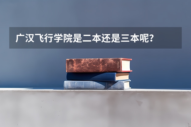 广汉飞行学院是二本还是三本呢？