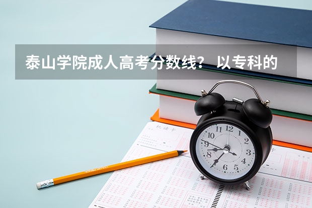 泰山学院成人高考分数线？ 以专科的分数上分数较低的本科大学？
