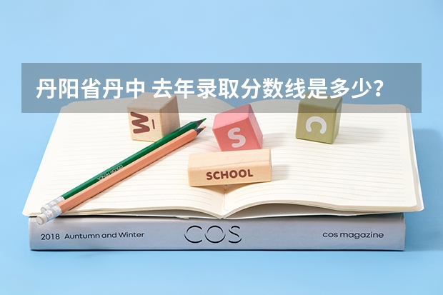 丹阳省丹中 去年录取分数线是多少？相当于每门要考多少？