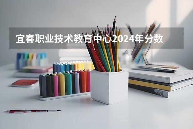 宜春职业技术教育中心2024年分数线是多少