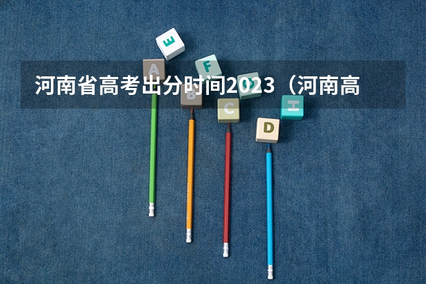 河南省高考出分时间2023（河南高考成绩哪一天几点几分公布?）