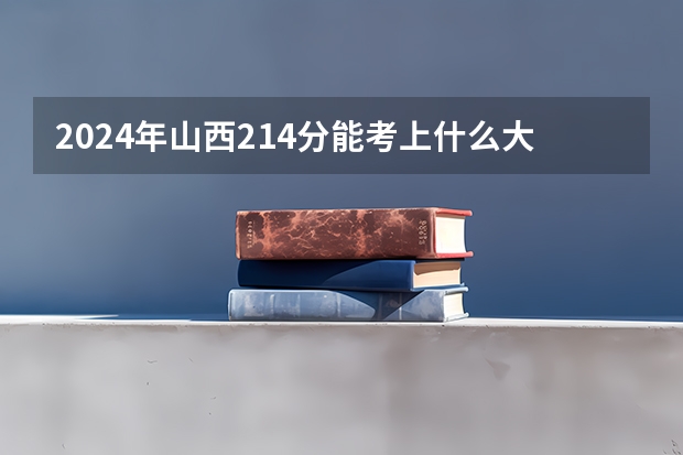2024年山西214分能考上什么大学？