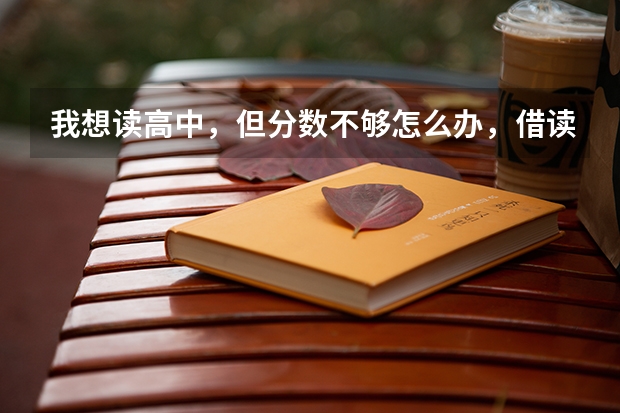 我想读高中，但分数不够怎么办，借读可以，怎么报名