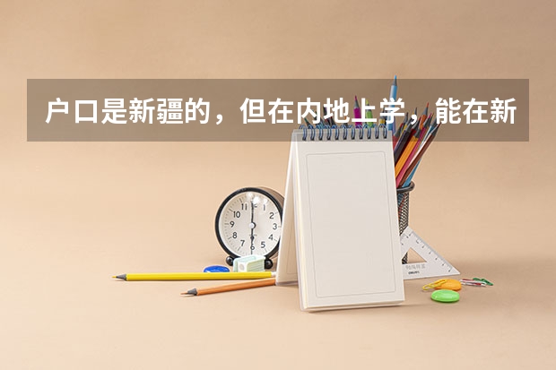 户口是新疆的，但在内地上学，能在新疆参加高考吗？