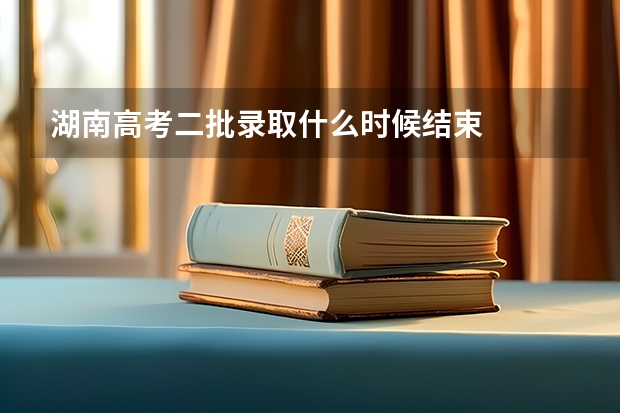 湖南高考二批录取什么时候结束