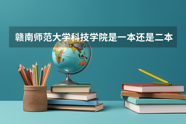 赣南师范大学科技学院是一本还是二本（2024年400分左右的二本大学名单）